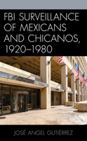 FBI Surveillance of Mexicans and Chicanos, 1920-1980 (Latinos and American Politics) 1793615829 Book Cover