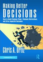 Making Better Decisions: How to Avoid Common Traps, Eliminate Distractions, and Drive Impactful Outcomes 1041342039 Book Cover