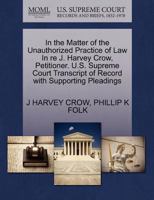 In the Matter of the Unauthorized Practice of Law In re J. Harvey Crow, Petitioner. U.S. Supreme Court Transcript of Record with Supporting Pleadings 1270451553 Book Cover