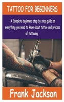 TATTOO FOR BEGINNERS: A Complete beginners step by step guide on everything you need to know about Tattoo and process of tattooing. B09BYDQ7V4 Book Cover