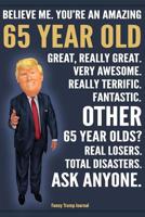 Funny Trump Journal - Believe Me. You're An Amazing 65 Year Old Other 65 Year Olds Total Disasters. Ask Anyone.: Humorous 65th Birthday Gift Pro Trump Gag Gift Better Than A Card 120 Pg Notebook 6x9 1072571064 Book Cover