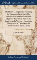 The Florist's Companion; Containing the Culture and Properties of the Auricula, and Carnation. Particularly Adapted to the Nothern Parts of This ... Beautiful Ornaments of the British Garden 1171360835 Book Cover