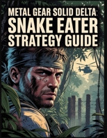 Metal Gear Solid Delta: Snake Eater Strategy Guide: The Ultimate Guide to Stealth, Secrets, and Trophies in Tselinoyarsk B0FPGDMX91 Book Cover