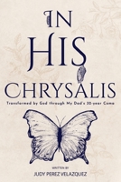 In His Chrysalis: Transformed by God through my Dad's 32-Year Coma B0BN54LMFW Book Cover