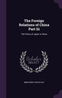 Foreign Relations of China Part III: The Policy of Japan in China ... 1377371581 Book Cover