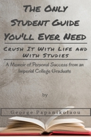 The Only Student Guide You'll Ever Need: Crush it With Life and With Studies. A Memoir of Personal Success from an Imperial College Graduate. B08SYWV91R Book Cover