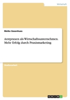 Arztpraxen ALS Wirtschaftsunternehmen. Mehr Erfolg Durch Praxismarketing 3638677923 Book Cover