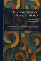 The Note Book of Elbert Hubbard: Mottoes, Epigrams, Short Essays, Passages, Orphic Sayings and Preachments 102587269X Book Cover