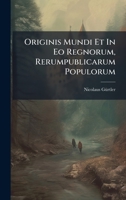 Originis Mundi Et In Eo Regnorum, Rerumpublicarum Populorum (Romanian Edition) 1024314839 Book Cover