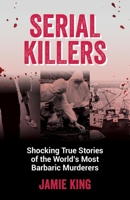 Serial Killers: Shocking True Stories of the World's Most Barbaric Murderers 1837991227 Book Cover