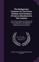 The Bridgewater Treatises On The Power, Wisdom And Goodness Of God As Manifested In The Creation: On The Power, Wisdom And Goodness Of God, As ... Moral And Intellectual Constitution Of Man... 1277522448 Book Cover