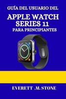 GUÍA DEL USUARIO DEL APPLE WATCH SERIES 11 PARA PRINCIPIANTES: Un Manual Detallado Paso A Paso Con Consejos Esenciales, Seguimiento De La Salud, ... Profesionales Para Una Expe (Spanish Edition) B0FR3MRD54 Book Cover