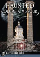 Haunted Columbia, Missouri 1467136182 Book Cover