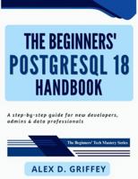 The Beginners' PostgreSQL 18 Handbook: A Step-by-Step Guide for New Developers, Admins & Data Professionals (The Beginners' Tech Mastery Series) B0G4VZ7VQ3 Book Cover