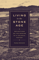 Living in the Stone Age: Reflections on the Origins of a Colonial Fantasy 022657024X Book Cover