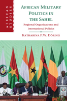 African Military Politics in the Sahel: Regional Organizations and International Politics 1009362240 Book Cover