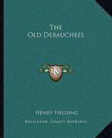The Old Debauchees. A Comedy 1519119291 Book Cover