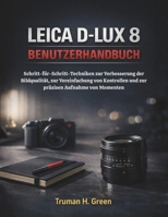 Leica D-Lux 8 Benutzerhandbuch: Schritt-für-Schritt-Techniken zur Verbesserung der Bildqualität, zur Vereinfachung von Kontrollen und zur präzisen Aufnahme von Momenten (German Edition) B0GN9296WS Book Cover