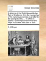 A defence of the Right Honorable the Earl of Shelburne, from the reproaches of his numerous enemies, in a letter to Sir George Saville, bart.: and ... whose object is rather to restore the glory 1179683498 Book Cover