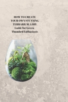HOW TO CREATE YOUR OWN STUNNING TERRARIUM: A DIY Guide for Green-Thumbed Enthusiasts B0CTXPWNXG Book Cover