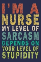 I'm A Nurse My Level Of Sarcasm Depends On Your Level Of Stupidity: Funny Nurse Journal Gift 1702543250 Book Cover