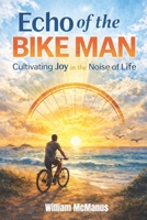 Echo of the Bike Man: Cultivating Joy in the Noise of Life B0GSBV78WG Book Cover
