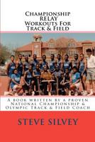 Championship Relay Workouts For Track & Field: A Book Written by a Proven National Championship & Olympic Track & Field Coach 1481818171 Book Cover