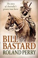 Bill the Bastard: The story of Australia's greatest war horse 1743312628 Book Cover