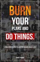 Burn your plans and DO THINGS: A simple guide to living the adventure you were meant to live. 1730918190 Book Cover