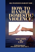 How to Handle Domestic Violence: Solution At Last B08JLQLL4Q Book Cover