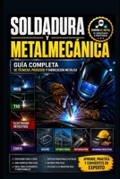 Soldadura y Metalmecánica: Guía Completa de Técnicas, Procesos y Fabricación Metálica: MIG, TIG, Electrodo Revestido, Corte, Diseño, Reparación, Estructuras y Seguridad Industrial (Spanish Edition) B0H9H79Y52 Book Cover