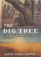 The Dig Tree The Extraordinary Story of the Ill-Fated Burke and Wills Expedition