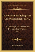 Historisch-Pathologische Untersuchungen, Part 2: Als Beitrage Zur Geschichte Der Volkskrankheiten (1841) 1168152526 Book Cover