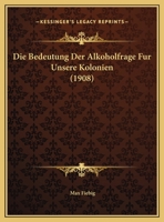 Die Bedeutung Der Alkoholfrage Fur Unsere Kolonien (1908) 1161069399 Book Cover