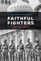 Faithful Fighters: Identity and Power in the British Indian Army 1503610748 Book Cover