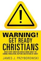 WARNING! Get Ready Christians: What Every Christian Should Know About The Coming Tribulation, Rapture and Return of Christ 1498473326 Book Cover