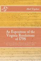 An Exposition of the Virginia Resolutions of 1798: In a Series of Essays, Addressed to Thomas Ritchie, by a Distinguished Citizen of Virginia, Under the Signature of "Locke," in February, 1833 1495937666 Book Cover