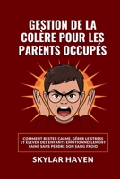 Gestion de la colère pour les parents occupés: Comment rester calme, gérer le stress et élever des enfants émotionnellement sains sans perdre son sang froid (French Edition) B0FGDJ89N5 Book Cover