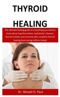 Thyroid healing: The ultimate guide on everything you need to know about hypothyroidism, hashimoto's disease, thyroid nodules & insomnia (the complete thyroid healing book saving millions today) 170100058X Book Cover