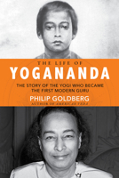 The Life of Yogananda: The Story of the Yogi Who Became the First Modern Guru 1401952186 Book Cover