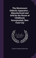 The Montessori didactic apparatus ... manufactured and sold by the House of Childhood, Incorporated, New York City .. 1340838583 Book Cover