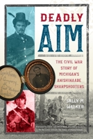 Deadly Aim: The Civil War Story of Michigan's Anishinaabe Sharpshooters 1250833221 Book Cover