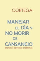 MANEJAR EL DÍA Y NO MORIR DE CANSANCIO: El arte de solventar problemas 3982397642 Book Cover