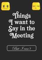 Things i Want to Say in Meeting But i Can't: BLANK Lined Office Journal/Notebook  for Meetings Fun Gag Gift For Office/Boss/Co-worker/Assistant/Teacher 171218511X Book Cover