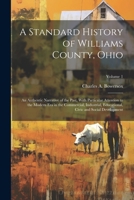 A Standard History of Williams County, Ohio; an Authentic Narrative of the Past, With Particular Attention to the Modern era in the Commercial, ... Civic and Social Development; Volume 1 1022725726 Book Cover