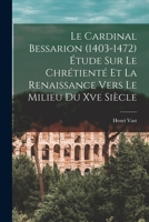 Le Cardinal Bessarion (1403-1472) Étude Sur Le Chrétienté Et La Renaissance Vers Le Milieu Du Xve Siècle 1016034482 Book Cover