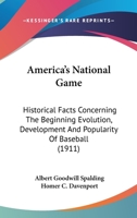 America’s National Game: Historical Facts Concerning The Beginning Evolution, Development And Popularity Of Baseball 1166489361 Book Cover