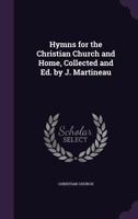Hymns for the Christian Church and Home, Collected and Ed. by J. Martineau 1357097867 Book Cover