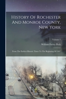 History of Rochester and Monroe County, New York: From the Earliest Historic Times to the Beginning of 1907, Volume 1 1016878273 Book Cover