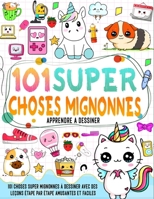 apprendre à dessiner 101 choses mignonnes: Créez vos propres objets super mignons avec 101 pages de dessin étape par étape et insufflez des couleurs vives à votre design. (French Edition) B0CQK9JZFN Book Cover